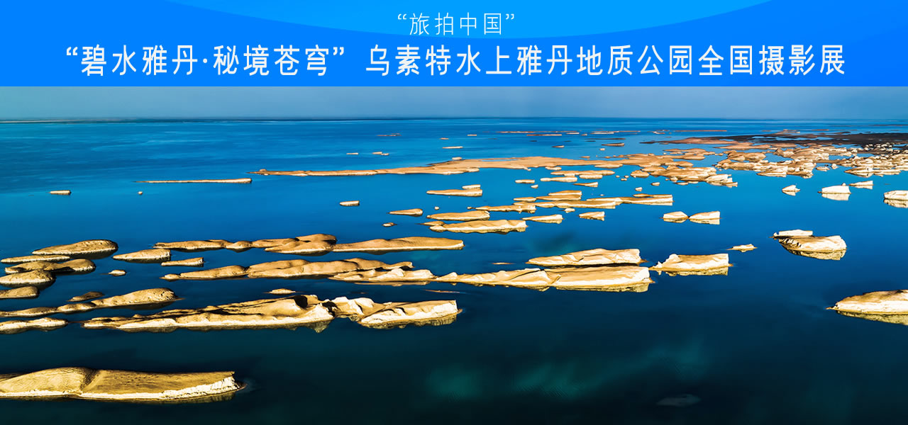 “碧水雅丹·秘境苍穹”乌素特水上雅丹地质公园全国摄影展